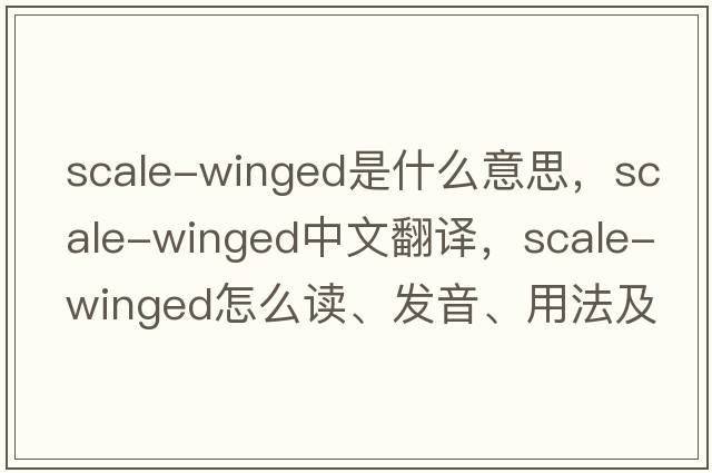 scale-winged是什么意思，scale-winged中文翻譯，scale-winged怎么讀、發(fā)音、用法及例句