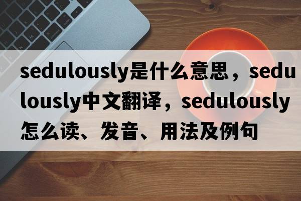 sedulously是什么意思，sedulously中文翻譯，sedulously怎么讀、發(fā)音、用法及例句