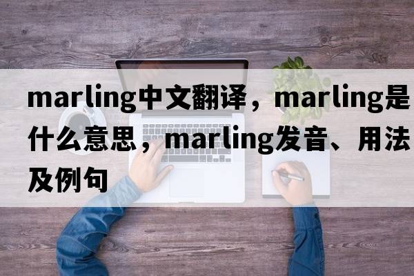 marling中文翻譯，marling是什么意思，marling發(fā)音、用法及例句
