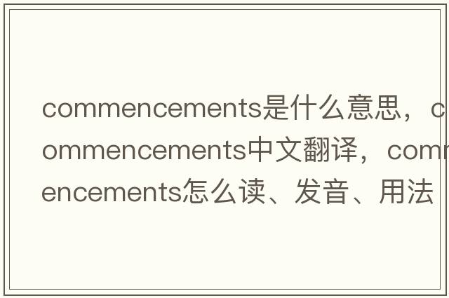 commencements是什么意思，commencements中文翻譯，commencements怎么讀、發(fā)音、用法及例句