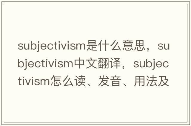subjectivism是什么意思，subjectivism中文翻譯，subjectivism怎么讀、發(fā)音、用法及例句