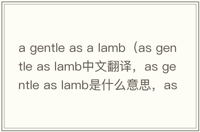 a gentle as a lamb（as gentle as lamb中文翻譯，as gentle as lamb是什么意思，as gentle as lamb發(fā)音、用法及例句）