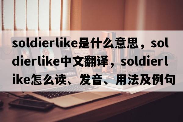 soldierlike是什么意思，soldierlike中文翻譯，soldierlike怎么讀、發(fā)音、用法及例句