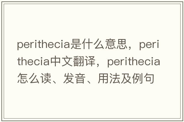 perithecia是什么意思，perithecia中文翻譯，perithecia怎么讀、發(fā)音、用法及例句