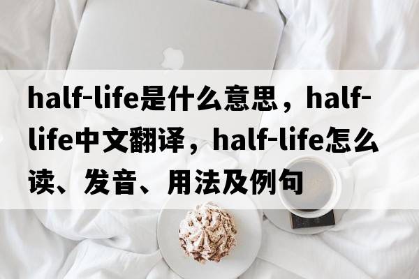half-life是什么意思，half-life中文翻譯，half-life怎么讀、發(fā)音、用法及例句