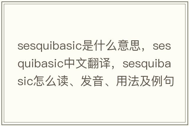 sesquibasic是什么意思，sesquibasic中文翻譯，sesquibasic怎么讀、發(fā)音、用法及例句