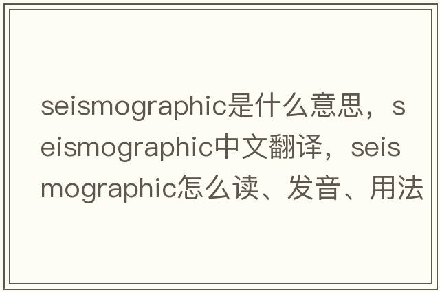 seismographic是什么意思，seismographic中文翻譯，seismographic怎么讀、發(fā)音、用法及例句