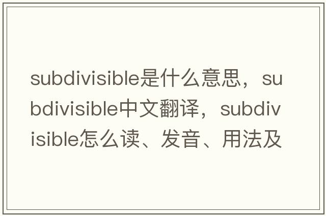 subdivisible是什么意思，subdivisible中文翻譯，subdivisible怎么讀、發(fā)音、用法及例句