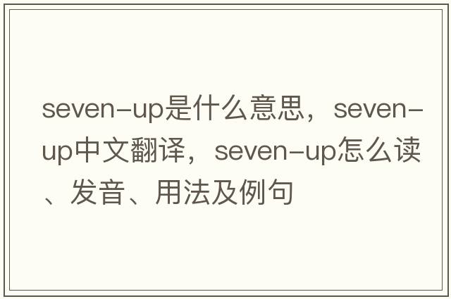 seven-up是什么意思，seven-up中文翻譯，seven-up怎么讀、發(fā)音、用法及例句