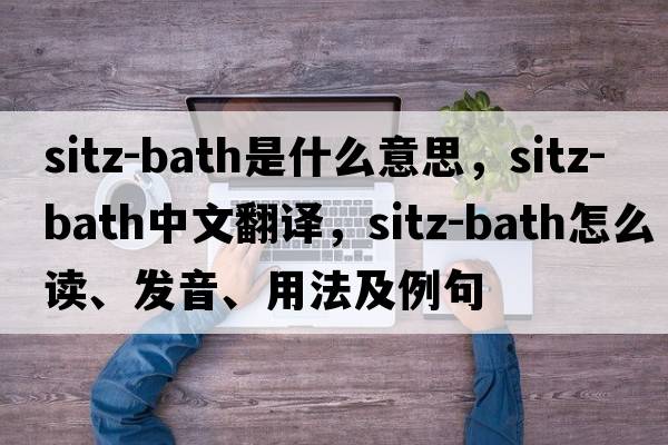 sitz-bath是什么意思，sitz-bath中文翻譯，sitz-bath怎么讀、發(fā)音、用法及例句