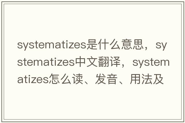 systematizes是什么意思，systematizes中文翻譯，systematizes怎么讀、發(fā)音、用法及例句