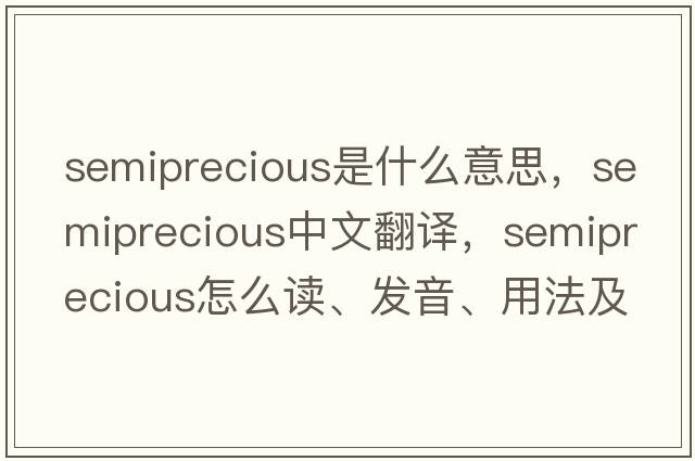 semiprecious是什么意思，semiprecious中文翻譯，semiprecious怎么讀、發(fā)音、用法及例句