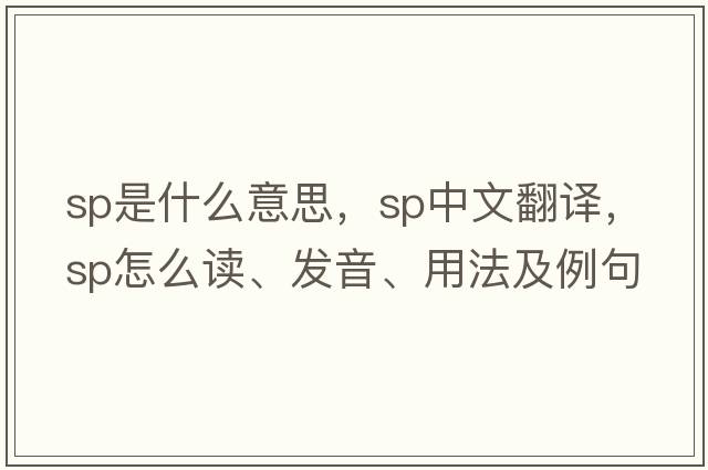 sp是什么意思，sp中文翻譯，sp怎么讀、發(fā)音、用法及例句