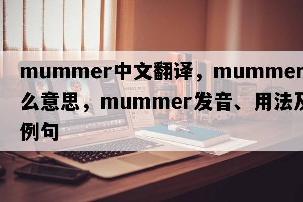 mummer中文翻譯，mummer是什么意思，mummer發(fā)音、用法及例句