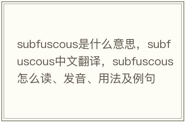 subfuscous是什么意思，subfuscous中文翻譯，subfuscous怎么讀、發(fā)音、用法及例句
