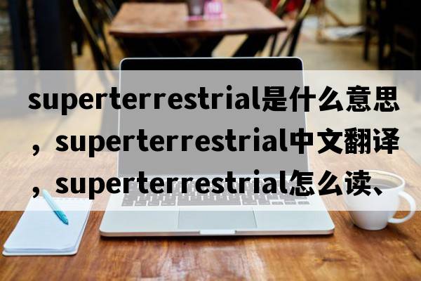 superterrestrial是什么意思，superterrestrial中文翻譯，superterrestrial怎么讀、發(fā)音、用法及例句