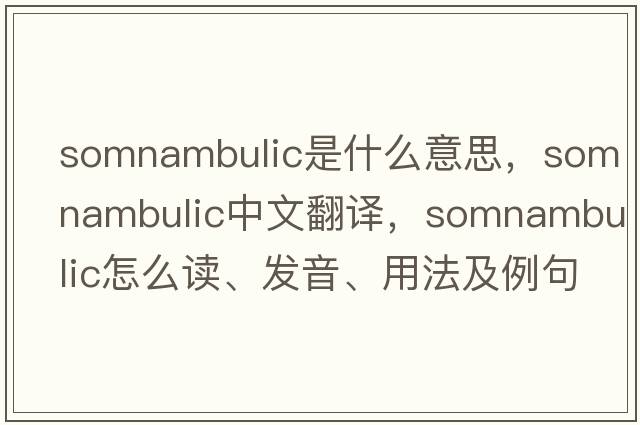 somnambulic是什么意思，somnambulic中文翻譯，somnambulic怎么讀、發(fā)音、用法及例句