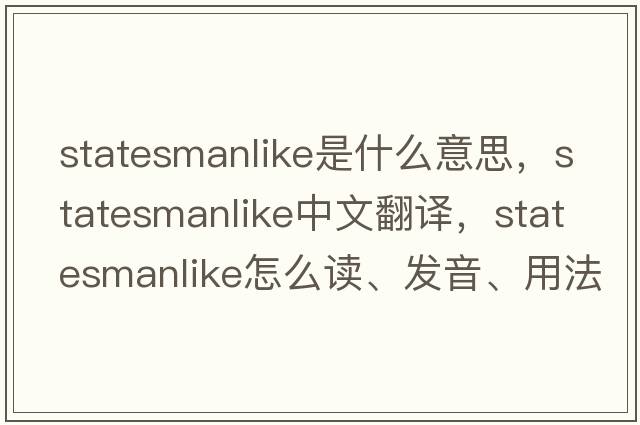 statesmanlike是什么意思，statesmanlike中文翻譯，statesmanlike怎么讀、發(fā)音、用法及例句