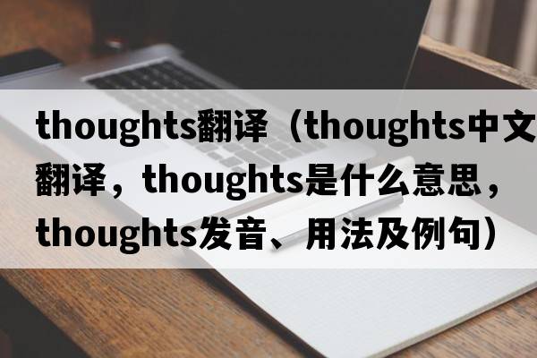 thoughts翻譯（thoughts中文翻譯，thoughts是什么意思，thoughts發(fā)音、用法及例句）