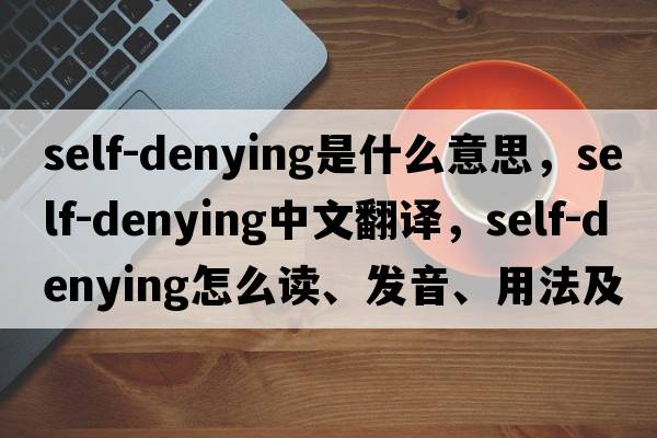 self-denying是什么意思，self-denying中文翻譯，self-denying怎么讀、發(fā)音、用法及例句