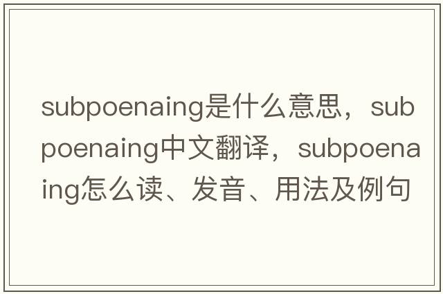 subpoenaing是什么意思，subpoenaing中文翻譯，subpoenaing怎么讀、發(fā)音、用法及例句
