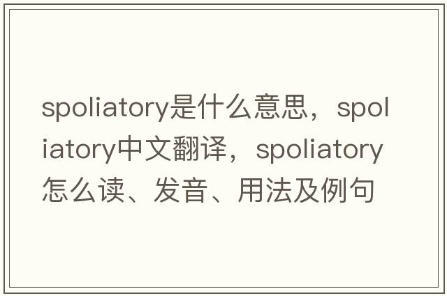 spoliatory是什么意思，spoliatory中文翻譯，spoliatory怎么讀、發(fā)音、用法及例句