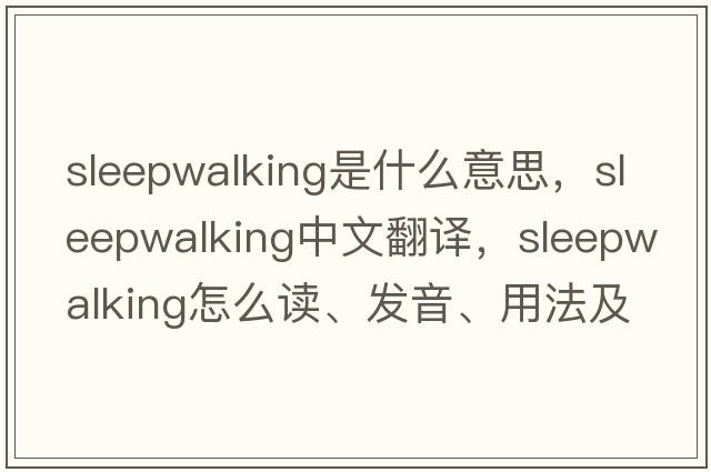 sleepwalking是什么意思，sleepwalking中文翻譯，sleepwalking怎么讀、發(fā)音、用法及例句