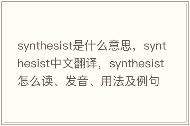 synthesist是什么意思，synthesist中文翻譯，synthesist怎么讀、發(fā)音、用法及例句