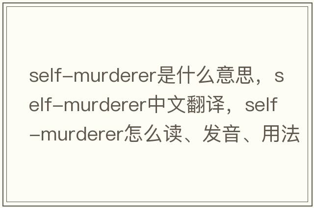 self-murderer是什么意思，self-murderer中文翻譯，self-murderer怎么讀、發(fā)音、用法及例句