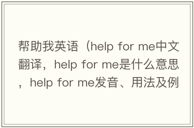 幫助我英語（help for me中文翻譯，help for me是什么意思，help for me發(fā)音、用法及例句）