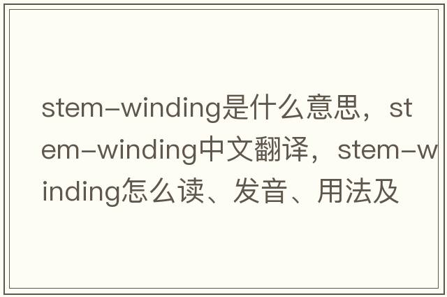 stem-winding是什么意思，stem-winding中文翻譯，stem-winding怎么讀、發(fā)音、用法及例句