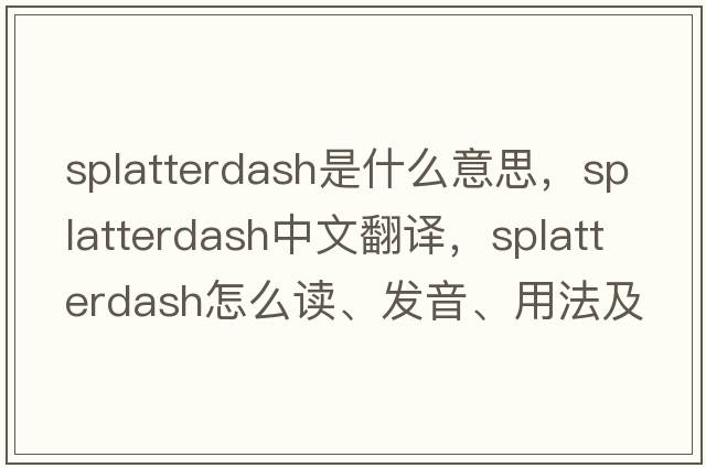 splatterdash是什么意思，splatterdash中文翻譯，splatterdash怎么讀、發(fā)音、用法及例句