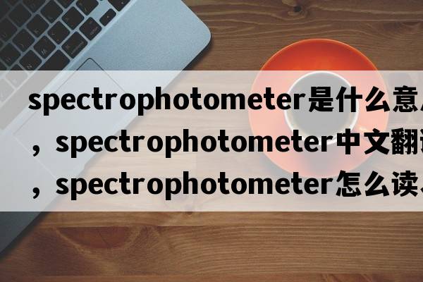 spectrophotometer是什么意思，spectrophotometer中文翻譯，spectrophotometer怎么讀、發(fā)音、用法及例句