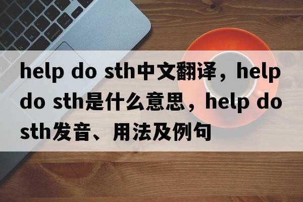help do sth中文翻譯，help do sth是什么意思，help do sth發(fā)音、用法及例句