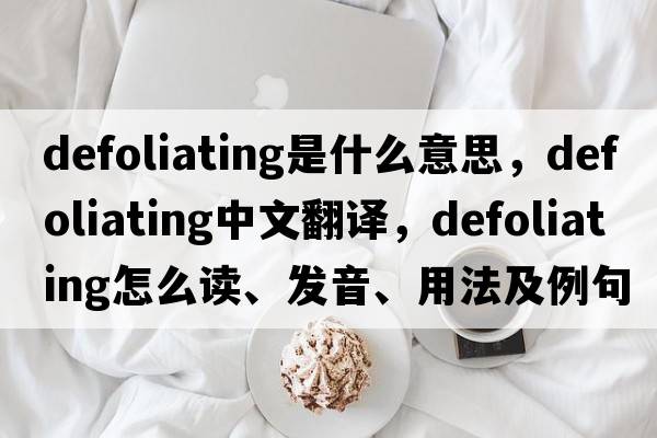 defoliating是什么意思，defoliating中文翻譯，defoliating怎么讀、發(fā)音、用法及例句