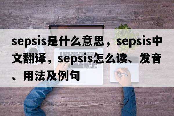 sepsis是什么意思，sepsis中文翻譯，sepsis怎么讀、發(fā)音、用法及例句