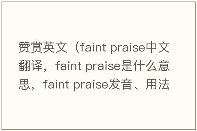 贊賞英文（faint praise中文翻譯，faint praise是什么意思，faint praise發(fā)音、用法及例句）
