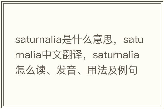 saturnalia是什么意思，saturnalia中文翻譯，saturnalia怎么讀、發(fā)音、用法及例句