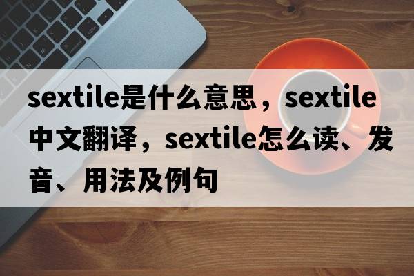 sextile是什么意思，sextile中文翻譯，sextile怎么讀、發(fā)音、用法及例句