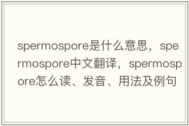 spermospore是什么意思，spermospore中文翻譯，spermospore怎么讀、發(fā)音、用法及例句
