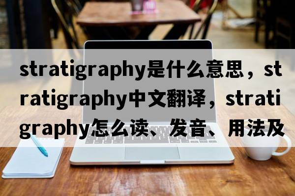 stratigraphy是什么意思，stratigraphy中文翻譯，stratigraphy怎么讀、發(fā)音、用法及例句