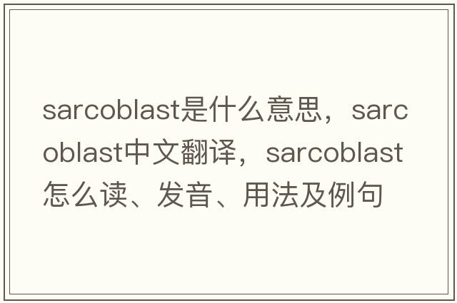 sarcoblast是什么意思，sarcoblast中文翻譯，sarcoblast怎么讀、發(fā)音、用法及例句