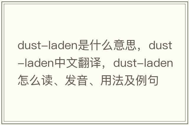 dust-laden是什么意思，dust-laden中文翻譯，dust-laden怎么讀、發(fā)音、用法及例句