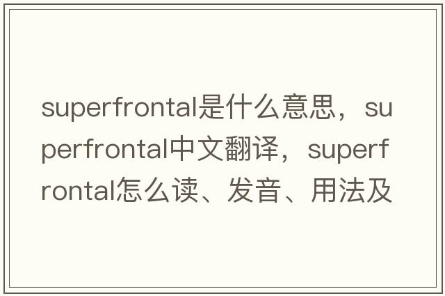 superfrontal是什么意思，superfrontal中文翻譯，superfrontal怎么讀、發(fā)音、用法及例句