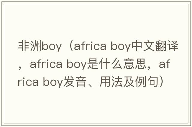 非洲boy（africa boy中文翻譯，africa boy是什么意思，africa boy發(fā)音、用法及例句）