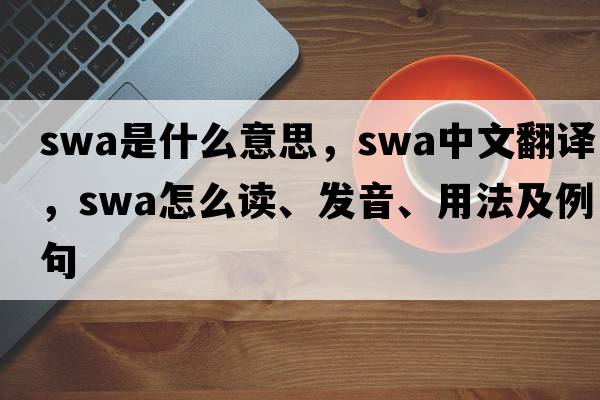 swa是什么意思，swa中文翻譯，swa怎么讀、發(fā)音、用法及例句