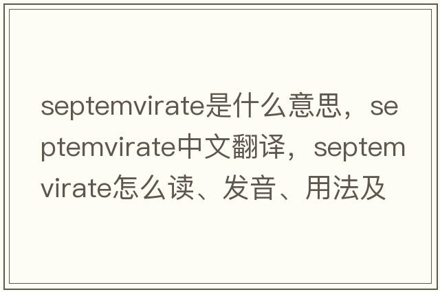 septemvirate是什么意思，septemvirate中文翻譯，septemvirate怎么讀、發(fā)音、用法及例句