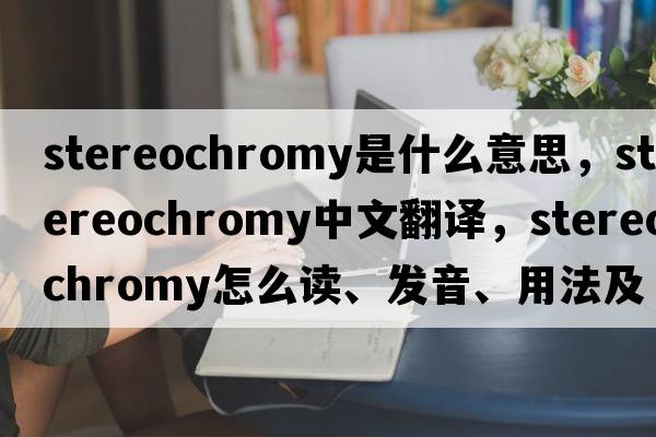 stereochromy是什么意思，stereochromy中文翻譯，stereochromy怎么讀、發(fā)音、用法及例句