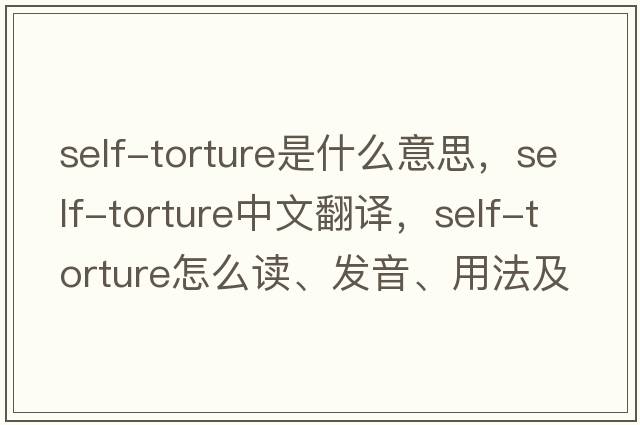 self-torture是什么意思，self-torture中文翻譯，self-torture怎么讀、發(fā)音、用法及例句
