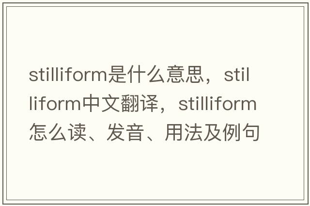 stilliform是什么意思，stilliform中文翻譯，stilliform怎么讀、發(fā)音、用法及例句